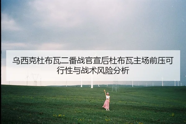 乌西克杜布瓦二番战官宣后杜布瓦主场前压可行性与战术风险分析