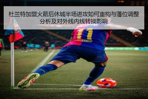 杜兰特加盟火箭后休城半场进攻如何重构与落位调整分析及对外线内线转换影响