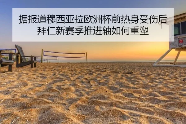据报道穆西亚拉欧洲杯前热身受伤后 拜仁新赛季推进轴如何重塑
